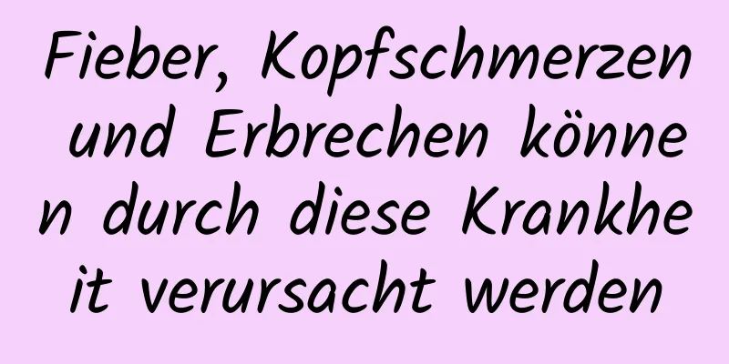 Fieber, Kopfschmerzen und Erbrechen können durch diese Krankheit verursacht werden