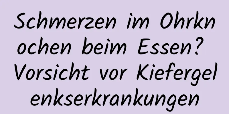 Schmerzen im Ohrknochen beim Essen? Vorsicht vor Kiefergelenkserkrankungen