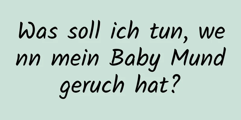 Was soll ich tun, wenn mein Baby Mundgeruch hat?