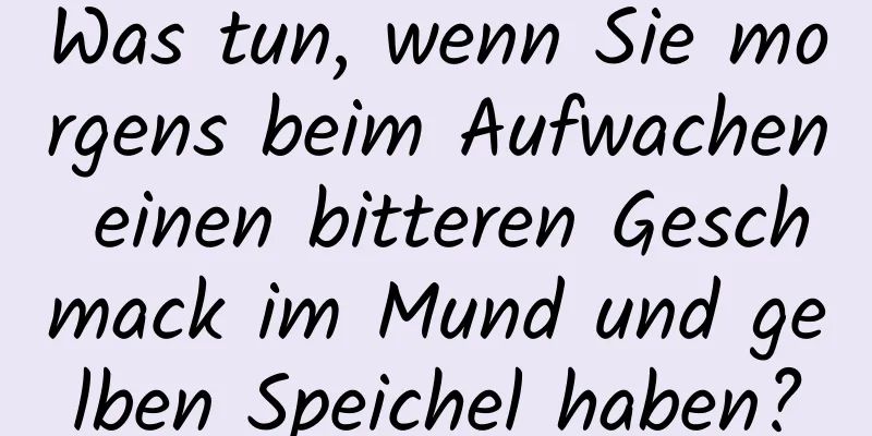 Was tun, wenn Sie morgens beim Aufwachen einen bitteren Geschmack im Mund und gelben Speichel haben?