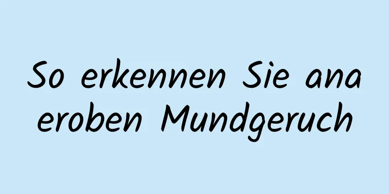 So erkennen Sie anaeroben Mundgeruch