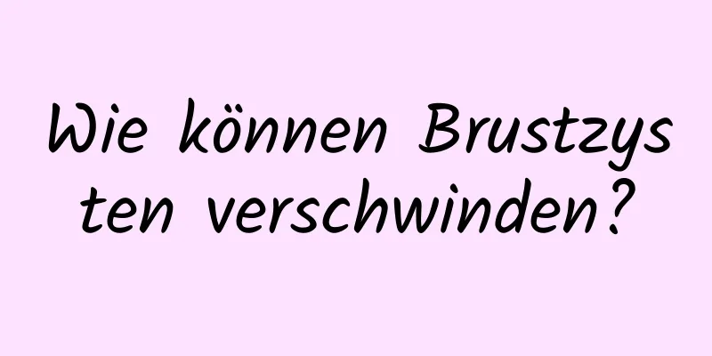 Wie können Brustzysten verschwinden?