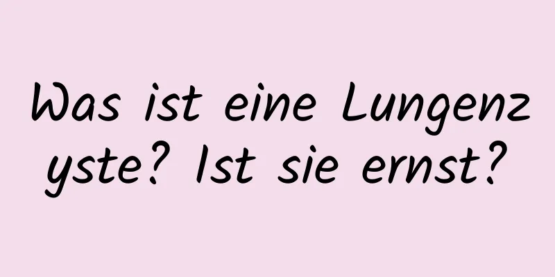 Was ist eine Lungenzyste? Ist sie ernst?