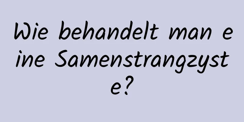 Wie behandelt man eine Samenstrangzyste?