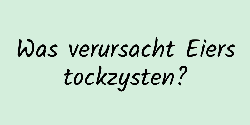 Was verursacht Eierstockzysten?