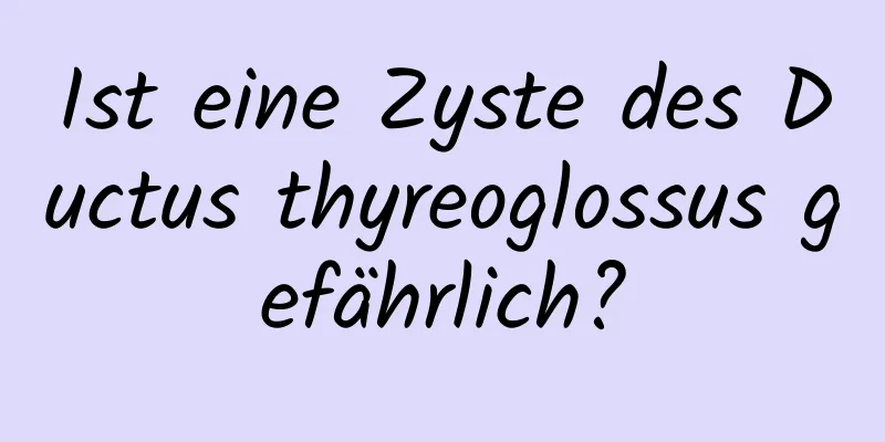 Ist eine Zyste des Ductus thyreoglossus gefährlich?