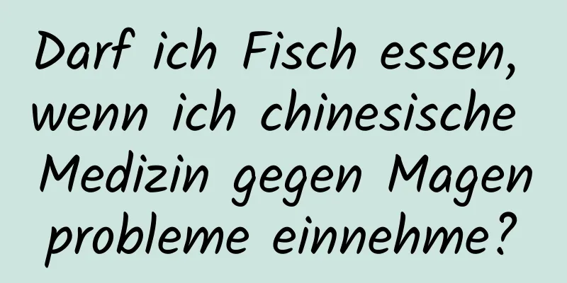 Darf ich Fisch essen, wenn ich chinesische Medizin gegen Magenprobleme einnehme?