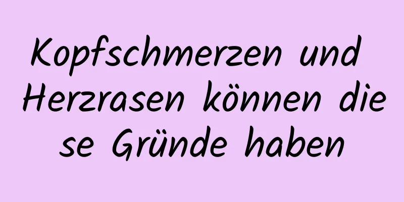 Kopfschmerzen und Herzrasen können diese Gründe haben