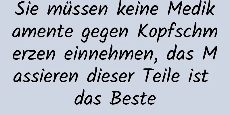 Sie müssen keine Medikamente gegen Kopfschmerzen einnehmen, das Massieren dieser Teile ist das Beste