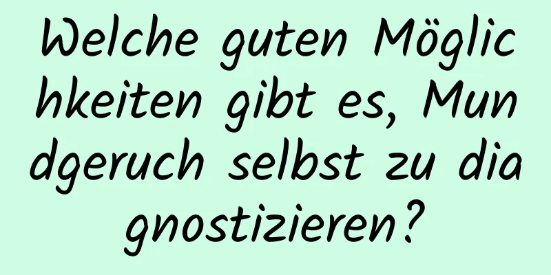 Welche guten Möglichkeiten gibt es, Mundgeruch selbst zu diagnostizieren?