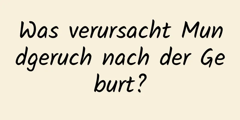 Was verursacht Mundgeruch nach der Geburt?