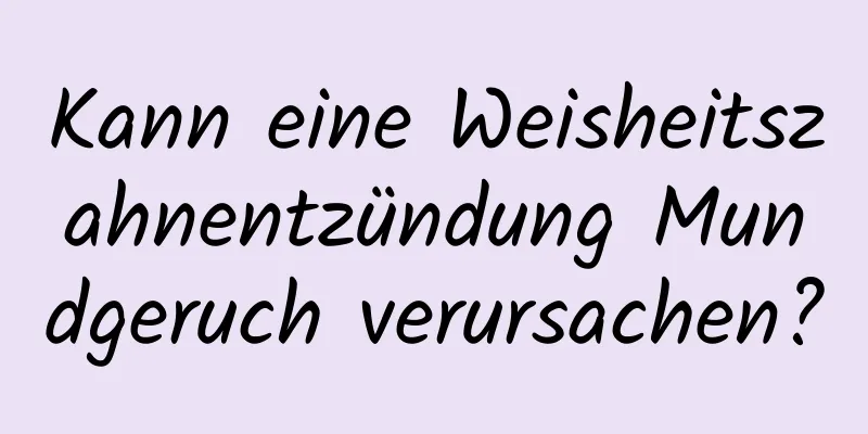 Kann eine Weisheitszahnentzündung Mundgeruch verursachen?