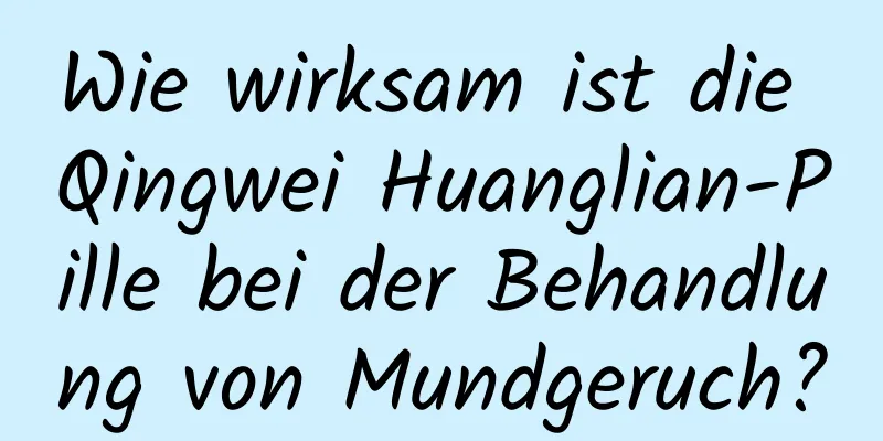 Wie wirksam ist die Qingwei Huanglian-Pille bei der Behandlung von Mundgeruch?