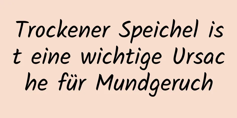 Trockener Speichel ist eine wichtige Ursache für Mundgeruch