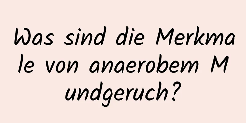 Was sind die Merkmale von anaerobem Mundgeruch?