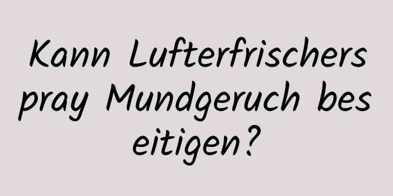 Kann Lufterfrischerspray Mundgeruch beseitigen?