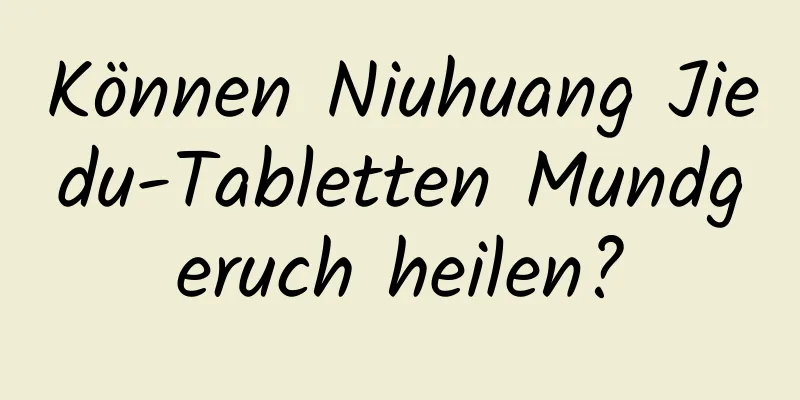 Können Niuhuang Jiedu-Tabletten Mundgeruch heilen?