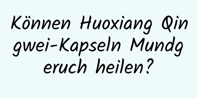 Können Huoxiang Qingwei-Kapseln Mundgeruch heilen?