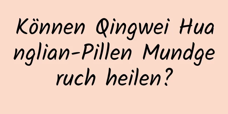 Können Qingwei Huanglian-Pillen Mundgeruch heilen?