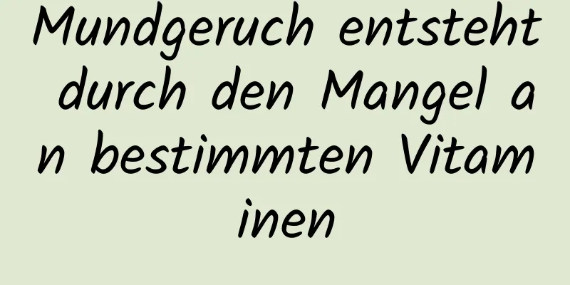 Mundgeruch entsteht durch den Mangel an bestimmten Vitaminen