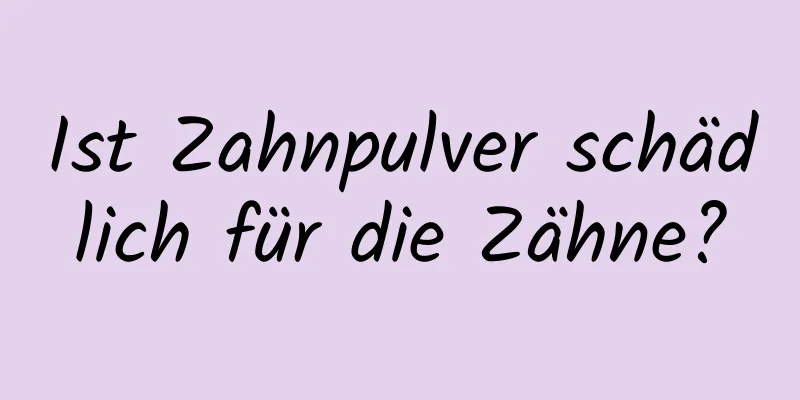 Ist Zahnpulver schädlich für die Zähne?