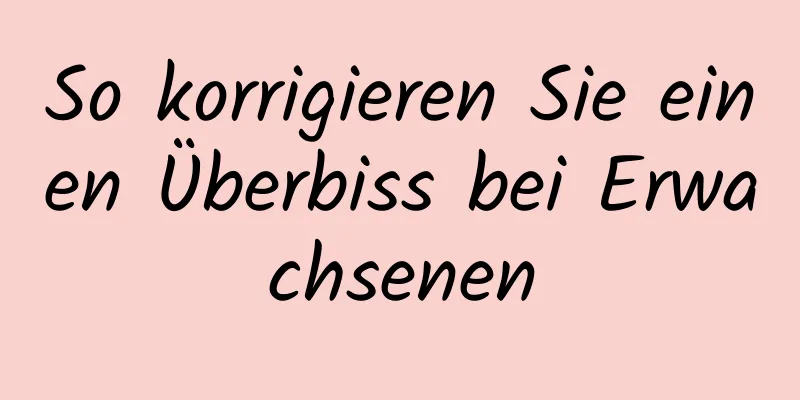 So korrigieren Sie einen Überbiss bei Erwachsenen