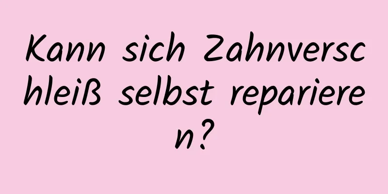 Kann sich Zahnverschleiß selbst reparieren?