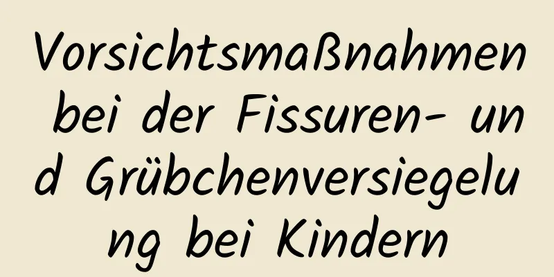 Vorsichtsmaßnahmen bei der Fissuren- und Grübchenversiegelung bei Kindern