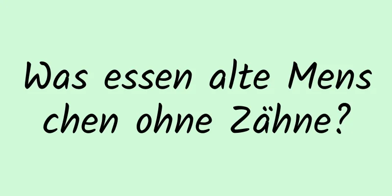 Was essen alte Menschen ohne Zähne?