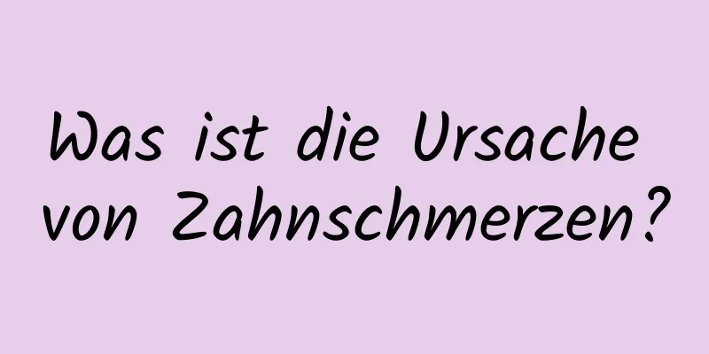 Was ist die Ursache von Zahnschmerzen?