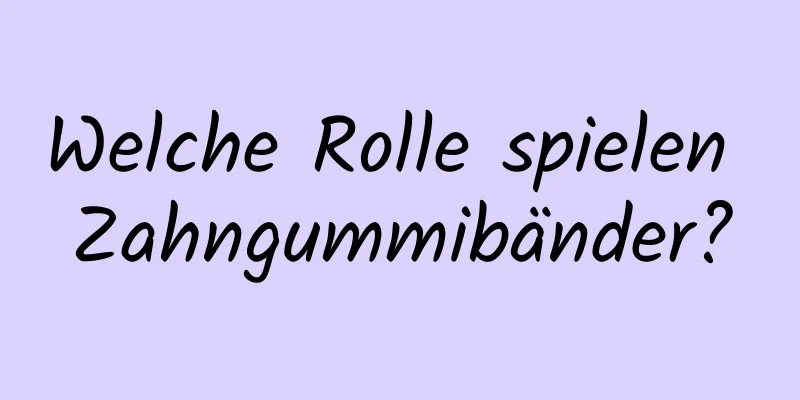 Welche Rolle spielen Zahngummibänder?