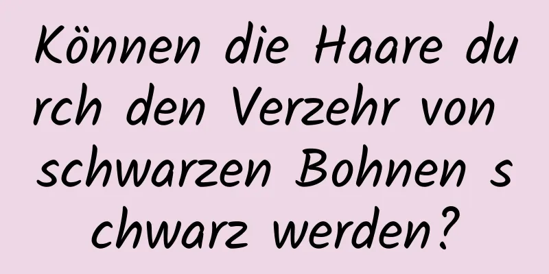 Können die Haare durch den Verzehr von schwarzen Bohnen schwarz werden?