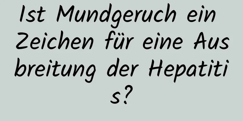 Ist Mundgeruch ein Zeichen für eine Ausbreitung der Hepatitis?