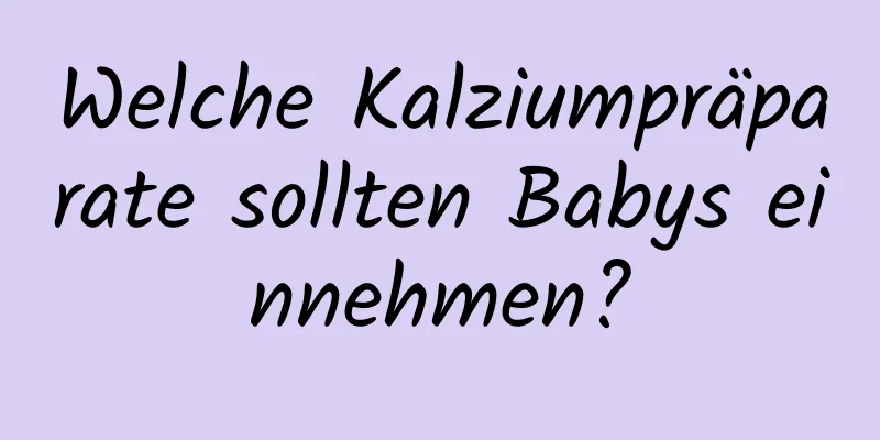 Welche Kalziumpräparate sollten Babys einnehmen?