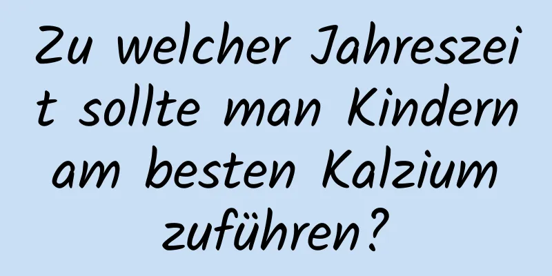 Zu welcher Jahreszeit sollte man Kindern am besten Kalzium zuführen?