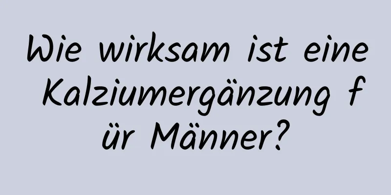 Wie wirksam ist eine Kalziumergänzung für Männer?