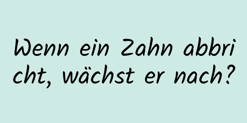 Wenn ein Zahn abbricht, wächst er nach?