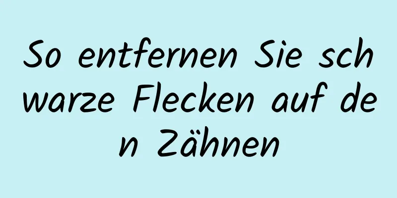 So entfernen Sie schwarze Flecken auf den Zähnen