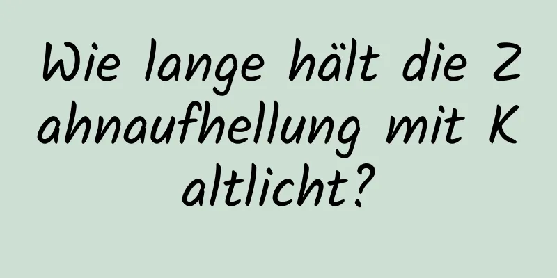 Wie lange hält die Zahnaufhellung mit Kaltlicht?