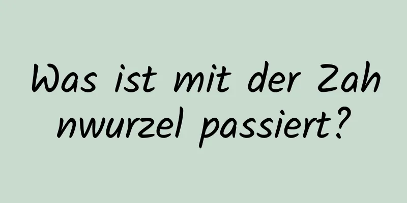 Was ist mit der Zahnwurzel passiert?