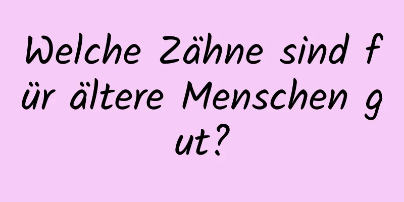 Welche Zähne sind für ältere Menschen gut?