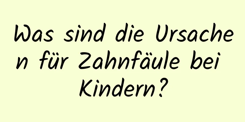 Was sind die Ursachen für Zahnfäule bei Kindern?