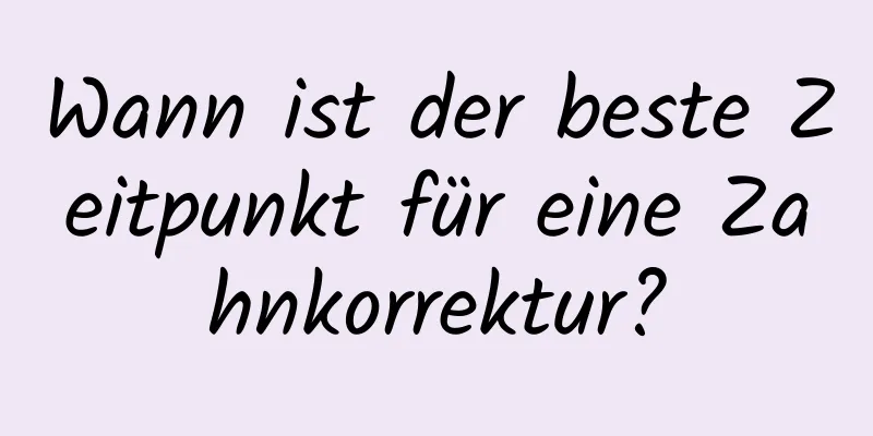 Wann ist der beste Zeitpunkt für eine Zahnkorrektur?