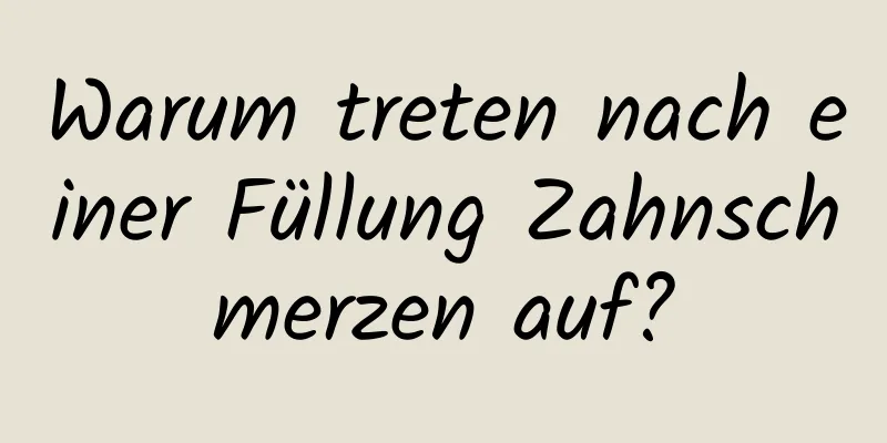 Warum treten nach einer Füllung Zahnschmerzen auf?