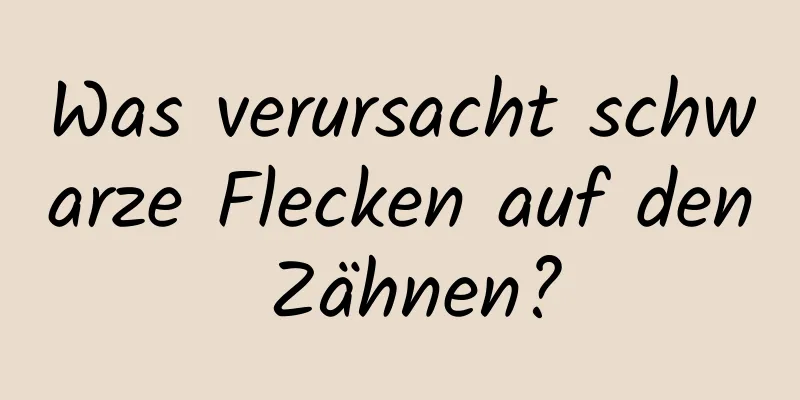 Was verursacht schwarze Flecken auf den Zähnen?