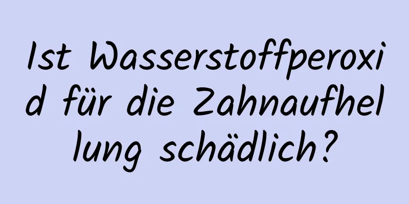 Ist Wasserstoffperoxid für die Zahnaufhellung schädlich?