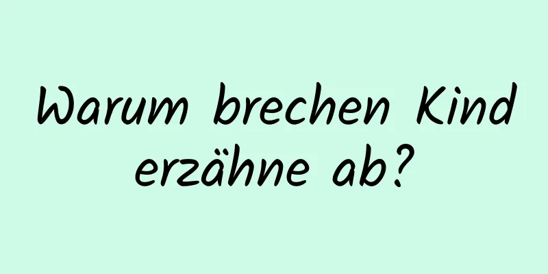 Warum brechen Kinderzähne ab?