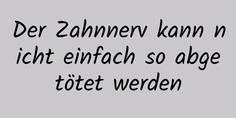 Der Zahnnerv kann nicht einfach so abgetötet werden