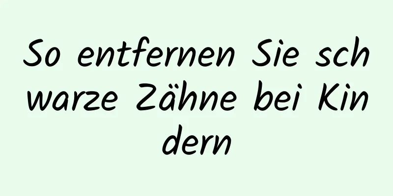 So entfernen Sie schwarze Zähne bei Kindern