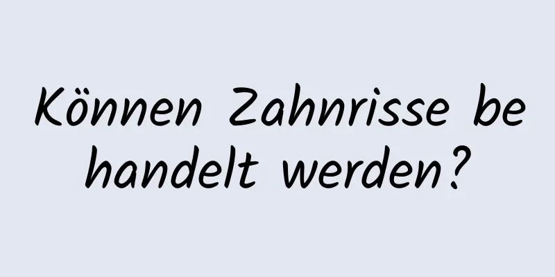 Können Zahnrisse behandelt werden?